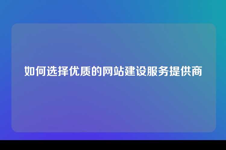 如何选择优质的网站建设服务提供商