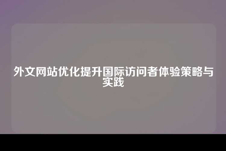 外文网站优化提升国际访问者体验策略与实践