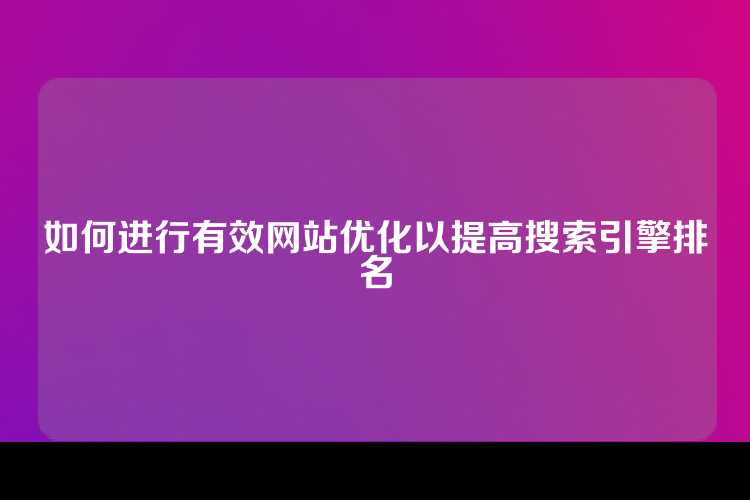 如何进行有效网站优化以提高搜索引擎排名
