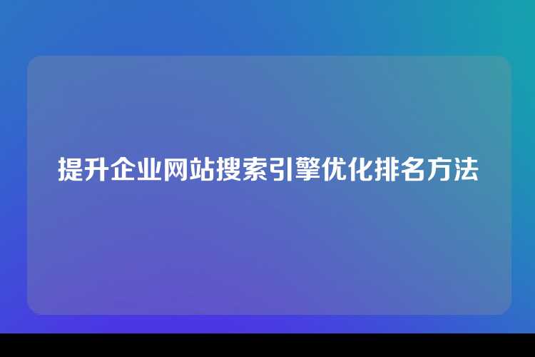 提升企业网站搜索引擎优化排名方法