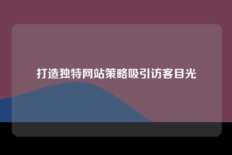 打造独特网站策略吸引访客目光