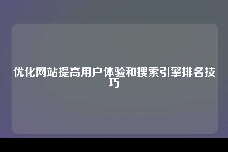 优化网站提高用户体验和搜索引擎排名技巧