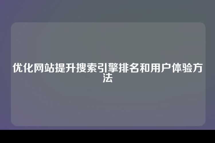 优化网站提升搜索引擎排名和用户体验方法