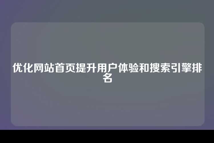 优化网站首页提升用户体验和搜索引擎排名
