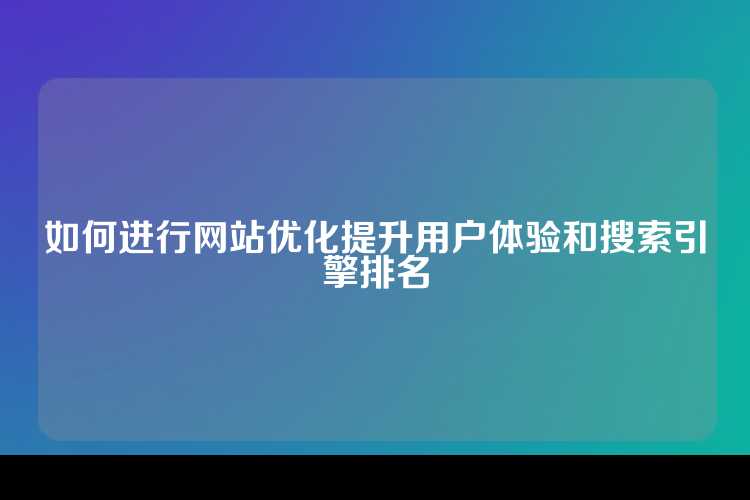 如何进行网站优化提升用户体验和搜索引擎排名