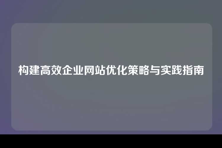 构建高效企业网站优化策略与实践指南