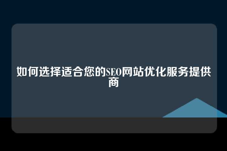 如何选择适合您的SEO网站优化服务提供商