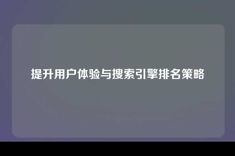 提升用户体验与搜索引擎排名策略