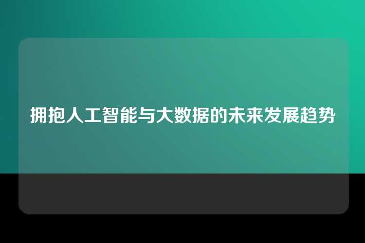 拥抱人工智能与大数据的未来发展趋势