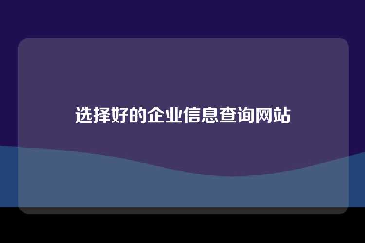 选择好的企业信息查询网站