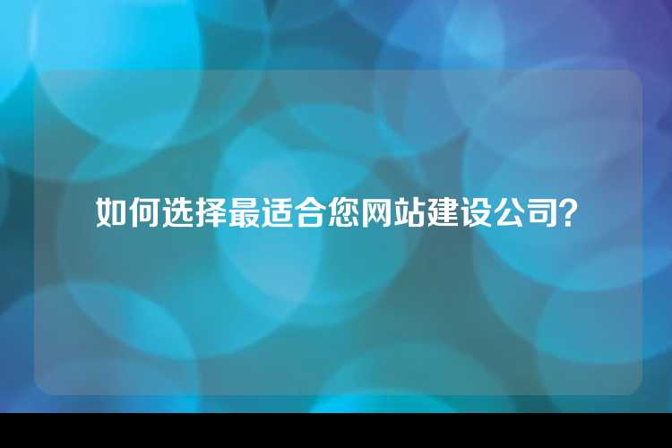 如何选择最适合您网站建设公司？