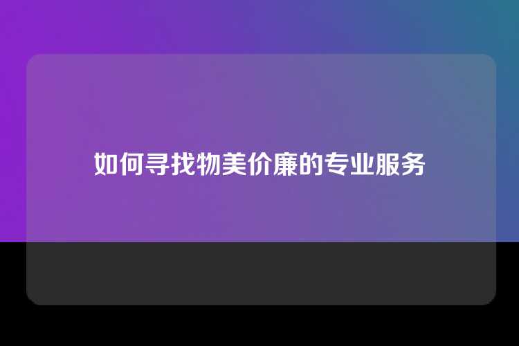 如何寻找物美价廉的专业服务