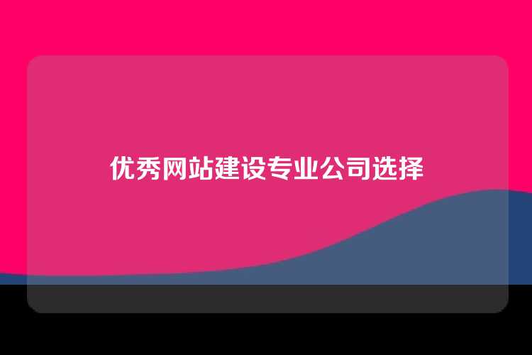 优秀网站建设专业公司选择