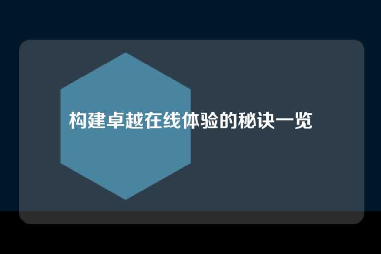 构建卓越在线体验的秘诀一览