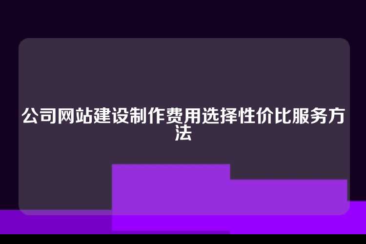 公司网站建设制作费用选择性价比服务方法