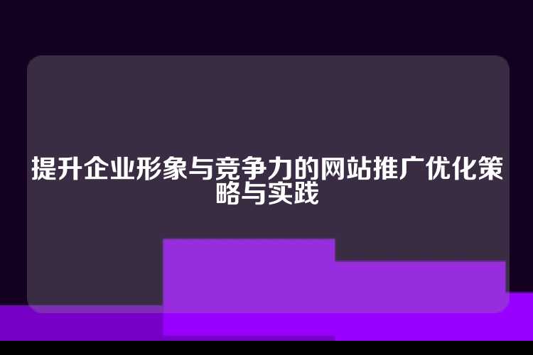 提升企业形象与竞争力的网站推广优化策略与实践