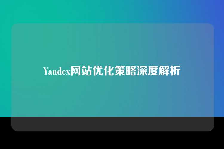 Yandex网站优化策略深度解析