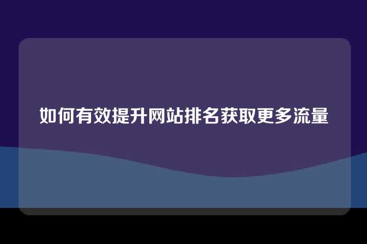 如何有效提升网站排名获取更多流量