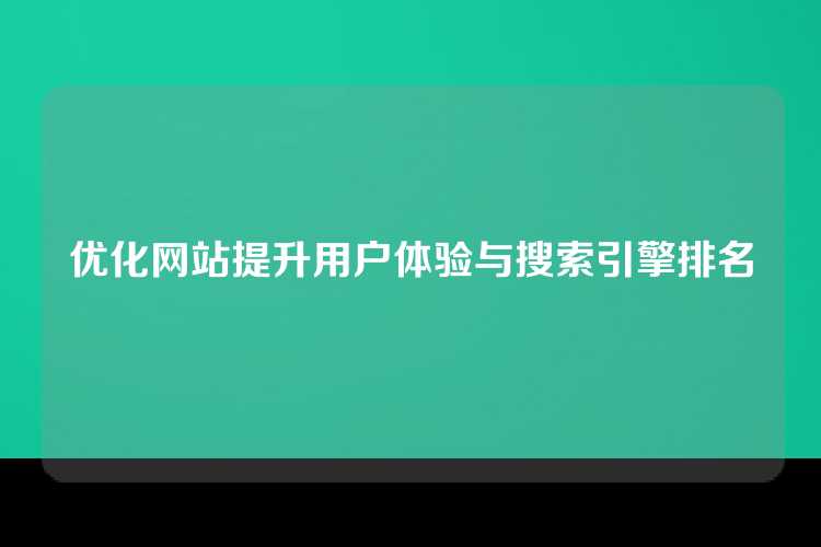 优化网站提升用户体验与搜索引擎排名