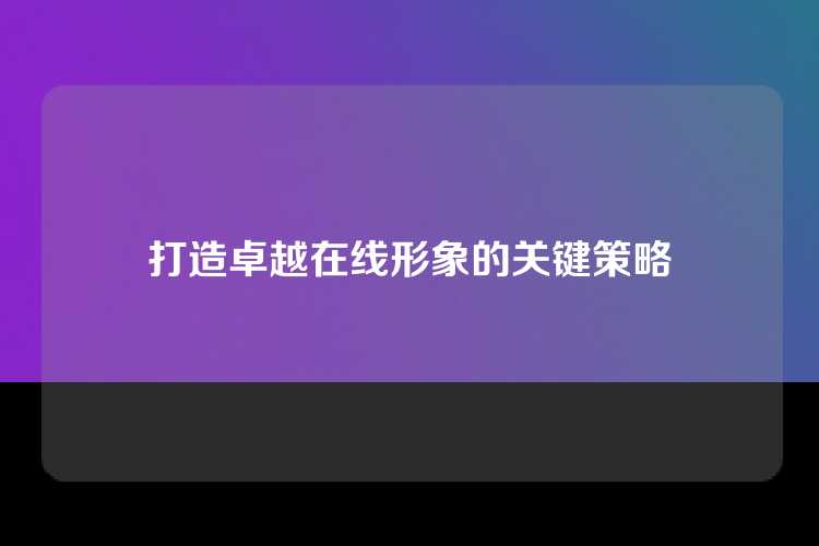 打造卓越在线形象的关键策略