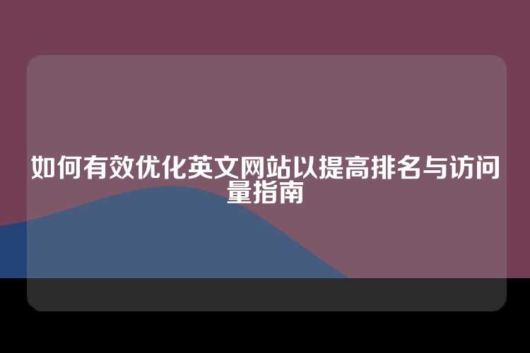 如何有效优化英文网站以提高排名与访问量指南