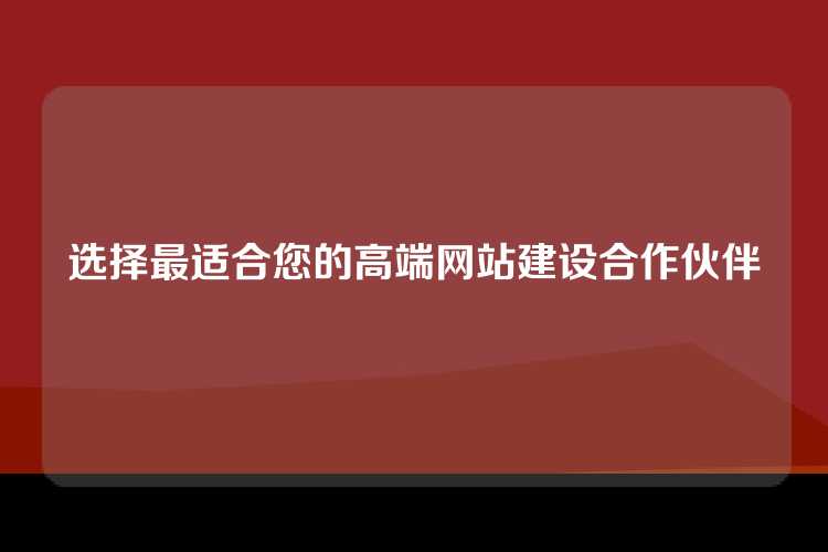 选择最适合您的高端网站建设合作伙伴
