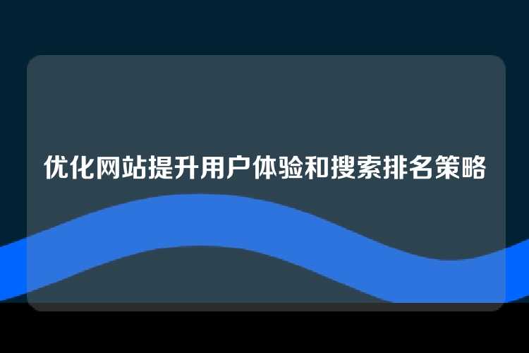 优化网站提升用户体验和搜索排名策略