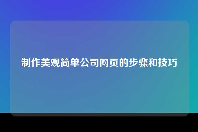 制作美观简单公司网页的步骤和技巧