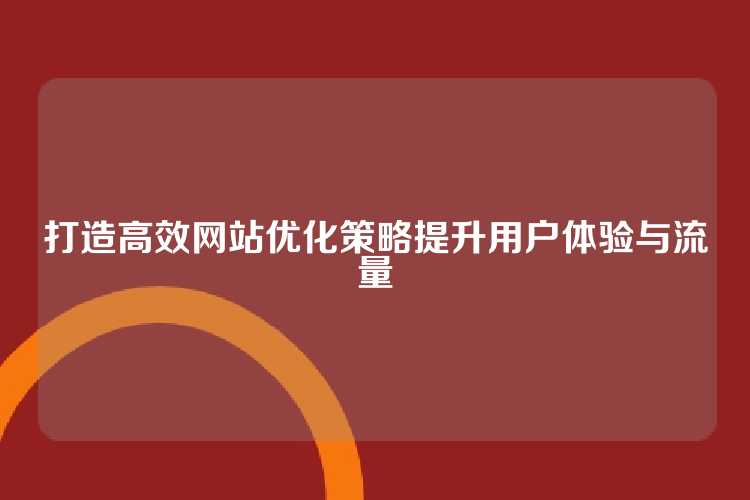 打造高效网站优化策略提升用户体验与流量