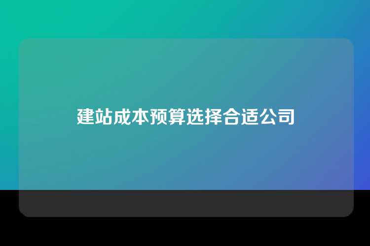 建站成本预算选择合适公司