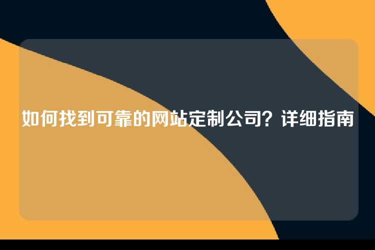 如何找到可靠的网站定制公司？详细指南