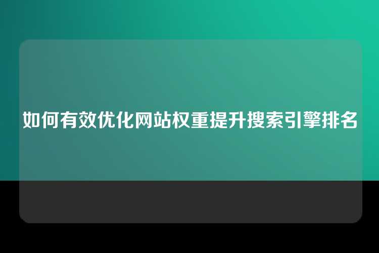 如何有效优化网站权重提升搜索引擎排名