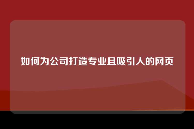 如何为公司打造专业且吸引人的网页