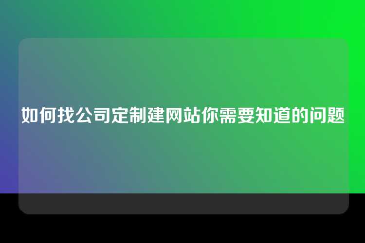 如何找公司定制建网站你需要知道的问题