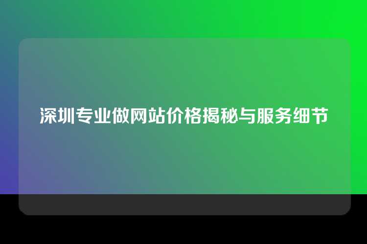 深圳专业做网站价格揭秘与服务细节