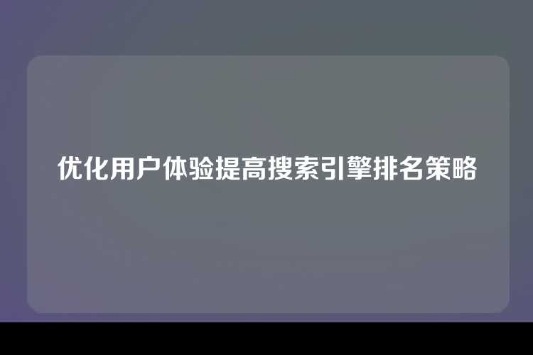 优化用户体验提高搜索引擎排名策略