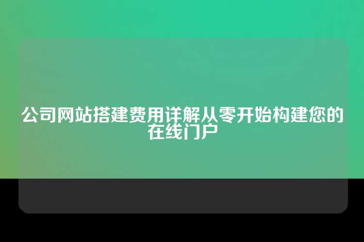 公司网站搭建费用详解从零开始构建您的在线门户