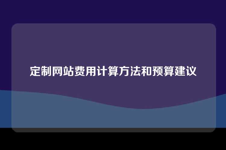 定制网站费用计算方法和预算建议