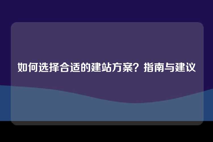 如何选择合适的建站方案？指南与建议