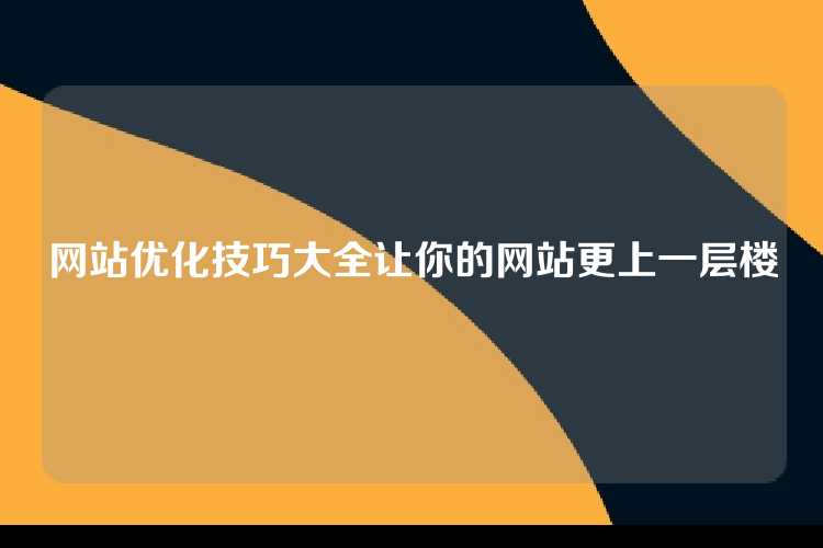 网站优化技巧大全让你的网站更上一层楼