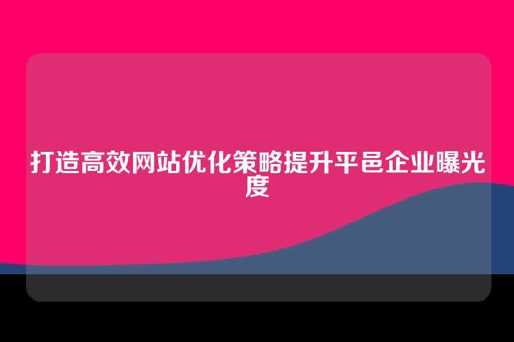 打造高效网站优化策略提升平邑企业曝光度