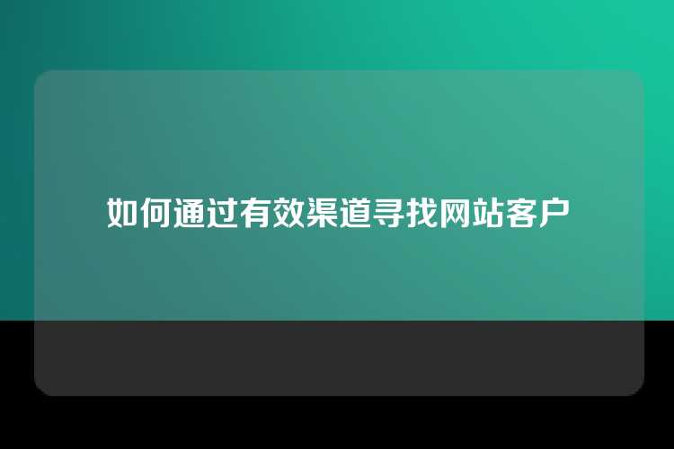 如何通过有效渠道寻找网站客户