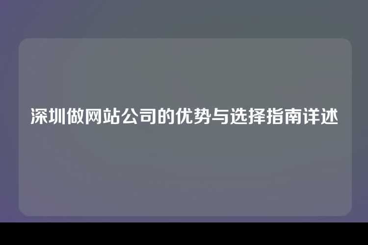 深圳做网站公司的优势与选择指南详述