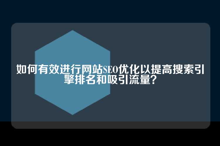如何有效进行网站SEO优化以提高搜索引擎排名和吸引流量？