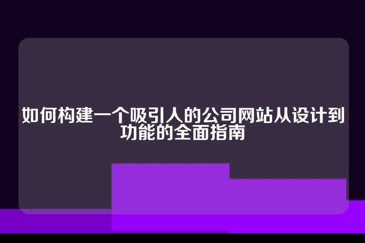如何构建一个吸引人的公司网站从设计到功能的全面指南