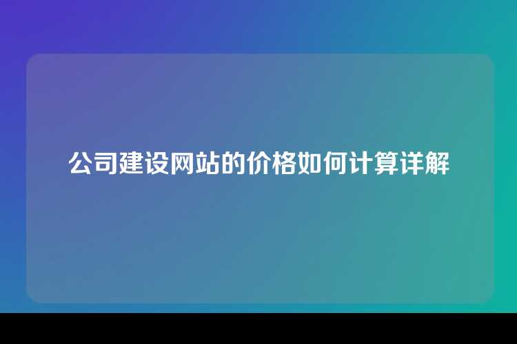 公司建设网站的价格如何计算详解