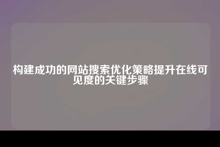 构建成功的网站搜索优化策略提升在线可见度的关键步骤