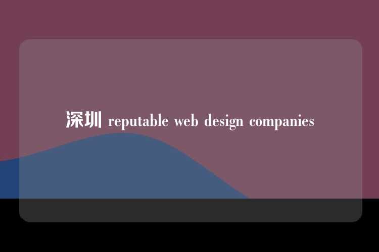 深圳 reputable web design companies