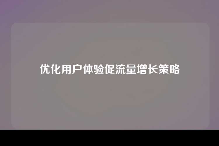 优化用户体验促流量增长策略