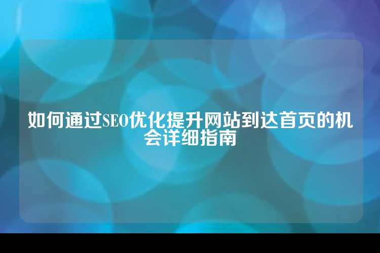 如何通过SEO优化提升网站到达首页的机会详细指南